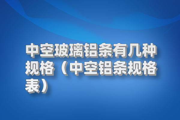 中空玻璃鋁條有幾種規格（中空鋁條規格表）